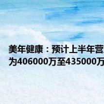 美年健康：预计上半年营业收入为406000万至435000万元