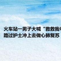 火车站一男子大喊“救救我老婆”,路过护士冲上去做心肺复苏
