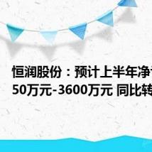 恒润股份：预计上半年净亏损2650万元-3600万元 同比转亏