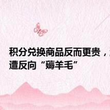 积分兑换商品反而更贵,消费者遭反向“薅羊毛”