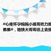 #心疼怀孕妈妈小孩哥吃力抱着熟睡弟弟#,地铁大哥哥追上去接住