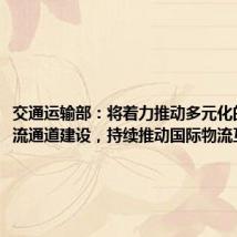 交通运输部：将着力推动多元化的国际物流通道建设，持续推动国际物流互联互通