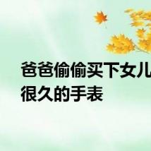 爸爸偷偷买下女儿想要很久的手表