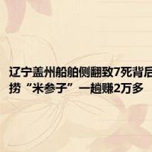 辽宁盖州船舶侧翻致7死背后:出海捞“米参子”一趟赚2万多