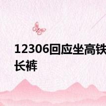 12306回应坐高铁要穿长裤