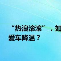 “热浪滚滚”，如何给爱车降温？