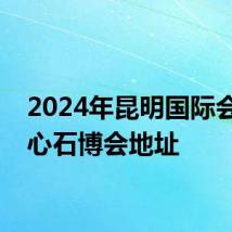 2024年昆明国际会展中心石博会地址
