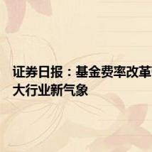 证券日报:基金费率改革带来三大行业新气象