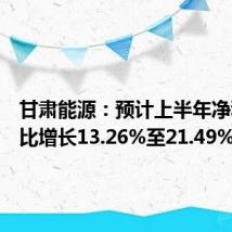 甘肃能源:预计上半年净利润同比增长13.26%至21.49%