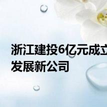 浙江建投6亿元成立产投发展新公司