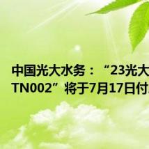 中国光大水务：“23光大水务MTN002”将于7月17日付息