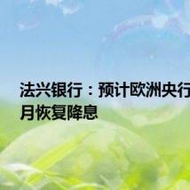 法兴银行：预计欧洲央行将于9月恢复降息