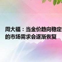 周大福：当金价趋向稳定，金饰的市场需求会逐渐恢复