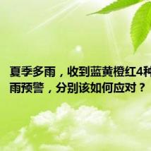 夏季多雨,收到蓝黄橙红4种颜色暴雨预警,分别该如何应对?