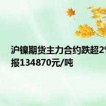 沪镍期货主力合约跌超2%，现报134870元/吨