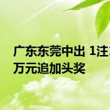 广东东莞中出 1注1479万元追加头奖