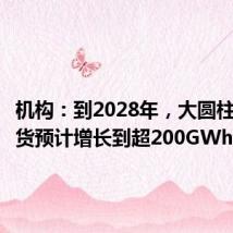 机构:到2028年,大圆柱电池出货预计增长到超200GWh