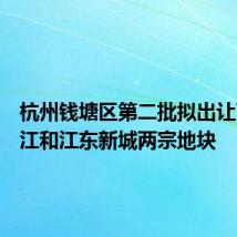 杭州钱塘区第二批拟出让下沙沿江和江东新城两宗地块