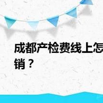 成都产检费线上怎么报销？