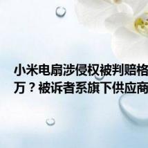 小米电扇涉侵权被判赔格力185万?被诉者系旗下供应商