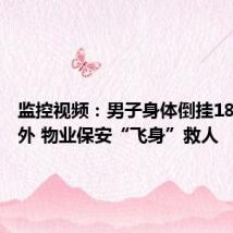 监控视频:男子身体倒挂18楼阳台外 物业保安“飞身”救人