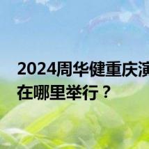 2024周华健重庆演唱会在哪里举行?