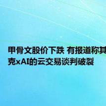 甲骨文股价下跌 有报道称其与马斯克xAI的云交易谈判破裂