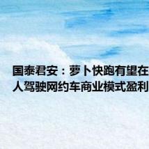 国泰君安:萝卜快跑有望在实现无人驾驶网约车商业模式盈利