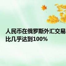 人民币在俄罗斯外汇交易中的占比几乎达到100%