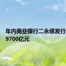 年内商业银行二永债发行总额超9700亿元