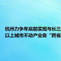 杭州力争年底前实现与长三角县级以上城市不动产业务“跨省通办”