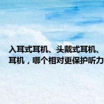 入耳式耳机、头戴式耳机、骨传导耳机,哪个相对更保护听力?