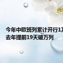 今年中欧班列累计开行1万列 较去年提前19天破万列