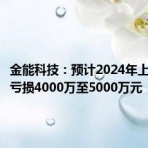 金能科技：预计2024年上半年净亏损4000万至5000万元