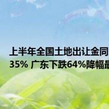 上半年全国土地出让金同比下降35% 广东下跌64%降幅最大