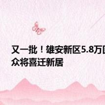 又一批!雄安新区5.8万回迁群众将喜迁新居