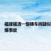 福建福清一熔铸车间疑似发生闪爆事故