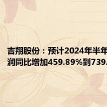 吉翔股份：预计2024年半年度净利润同比增加459.89%到739.84%