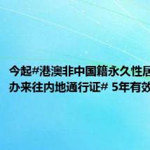今起#港澳非中国籍永久性居民可申办来往内地通行证# 5年有效