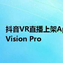 抖音VR直播上架Apple Vision Pro