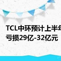 TCL中环预计上半年净利亏损29亿-32亿元
