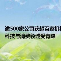 逾500家公司获超百家机构调研 科技与消费领域受青睐