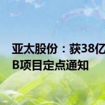 亚太股份：获38亿元EPB项目定点通知