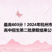 最高603分!2024年杭州市区各类高中招生第二批录取结果公布