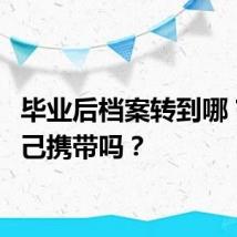 毕业后档案转到哪？能自己携带吗？
