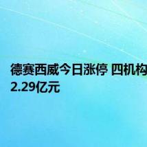 德赛西威今日涨停 四机构净买入2.29亿元