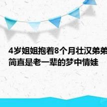 4岁姐姐抱着8个月壮汉弟弟 网友:简直是老一辈的梦中情娃