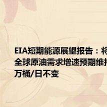 EIA短期能源展望报告:将2024年全球原油需求增速预期维持在110万桶/日不变