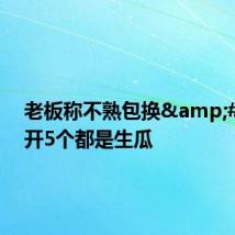 老板称不熟包换&#32;连开5个都是生瓜