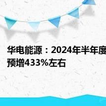 华电能源:2024年半年度净利润预增433%左右